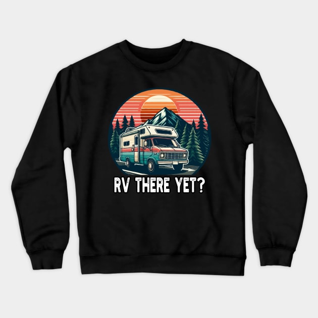 RV There Yet, Roadtrip Travel Crewneck Sweatshirt by MoDesigns22 